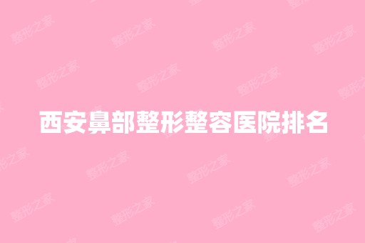 西安鼻部整形整容医院排名