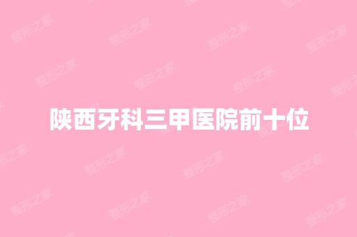 陕西牙科三甲医院前十位