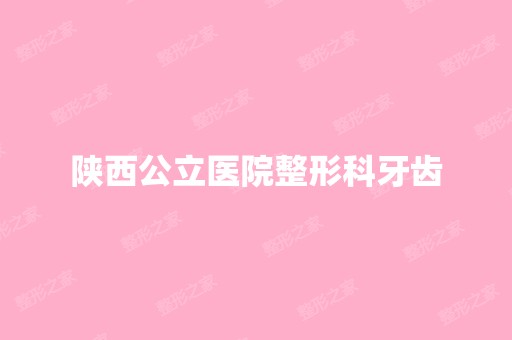 陕西公立医院整形科牙齿