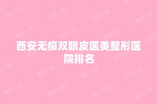 西安无痕双眼皮医美整形医院排名