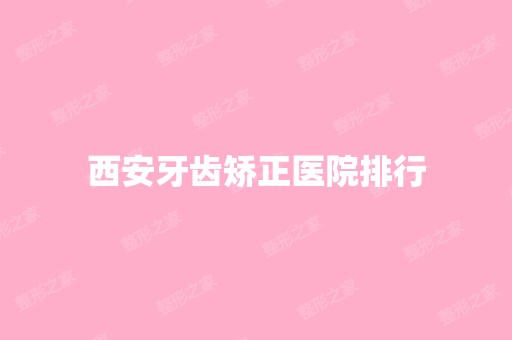 西安牙齿矫正医院排行