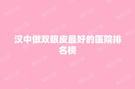 汉中做双眼皮比较好的医院排名榜