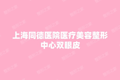 上海同德医院医疗美容整形中心双眼皮