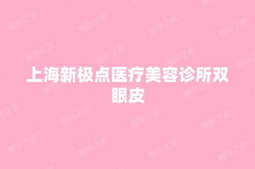 上海新极点医疗美容诊所双眼皮