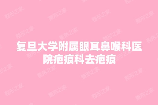 复旦大学附属眼耳鼻喉科医院疤痕科去疤痕