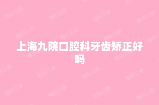 上海九院口腔科牙齿矫正好吗