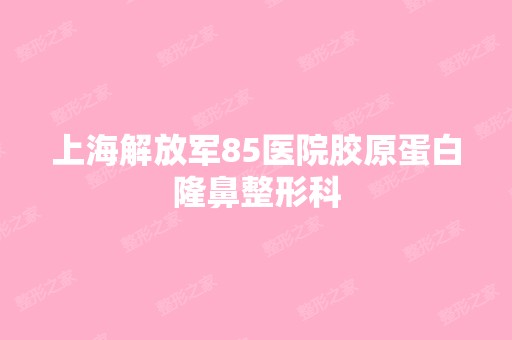 上海解放军85医院胶原蛋白隆鼻整形科