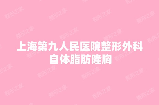 上海第九人民医院整形外科自体脂肪隆胸