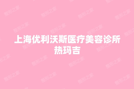 上海优利沃斯医疗美容诊所热玛吉