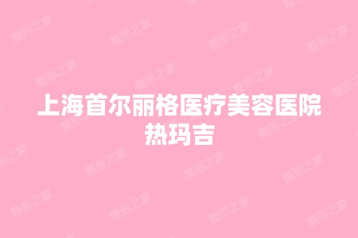 上海首尔丽格医疗美容医院热玛吉