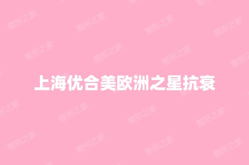 上海优合美欧洲之星抗衰