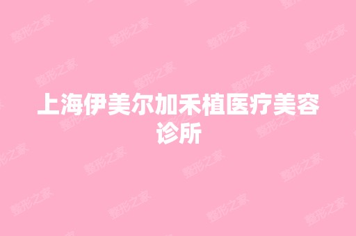 上海伊美尔加禾植医疗美容诊所