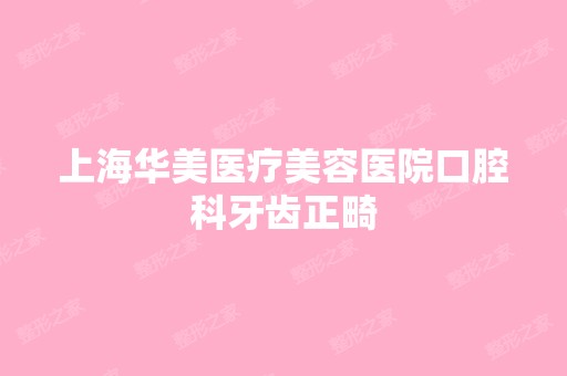 上海华美医疗美容医院口腔科牙齿正畸