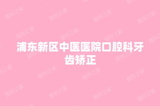 浦东新区中医医院口腔科牙齿矫正