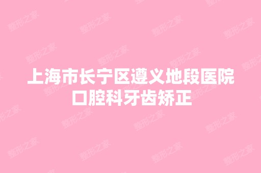 上海市长宁区遵义地段医院口腔科牙齿矫正