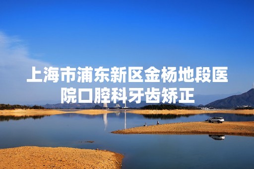 上海市浦东新区金杨地段医院口腔科牙齿矫正