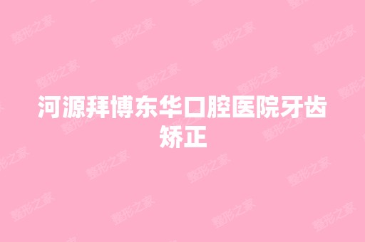 河源拜博东华口腔医院牙齿矫正