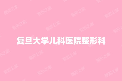 复旦大学儿科医院整形科