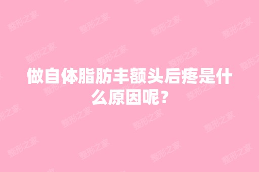 做自体脂肪丰额头后疼是什么原因呢？