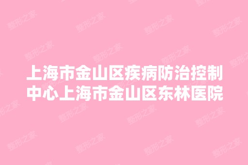 上海市金山区疾病防治控制中心上海市金山区东林医院口腔科