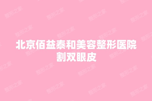 北京佰益泰和美容整形医院割双眼皮