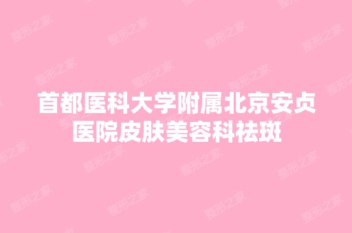 首都医科大学附属北京安贞医院皮肤美容科祛斑