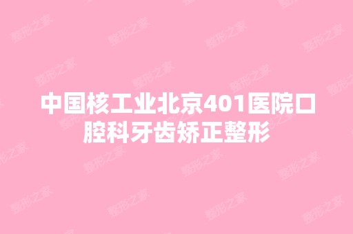 中国核工业北京401医院口腔科牙齿矫正整形