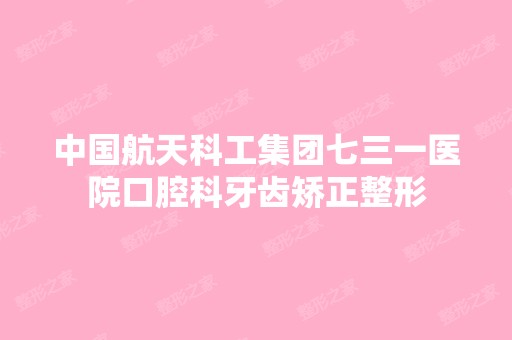 中国航天科工集团七三一医院口腔科牙齿矫正整形