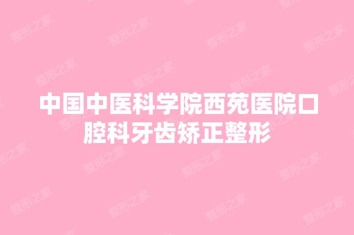 中国中医科学院西苑医院口腔科牙齿矫正整形