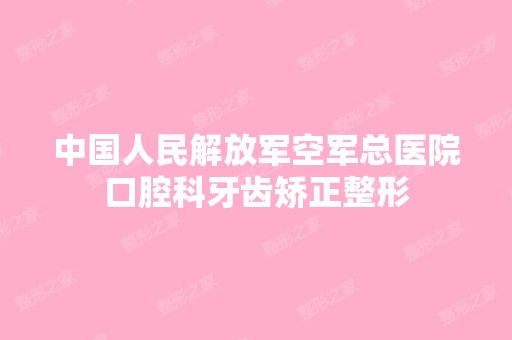 中国人民解放军空军总医院口腔科牙齿矫正整形