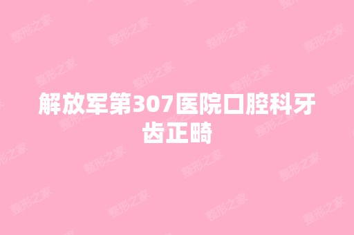 解放军第307医院口腔科牙齿正畸