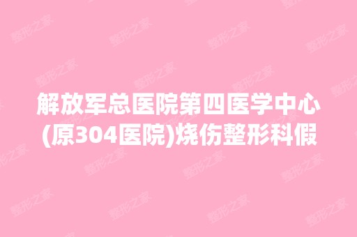 解放军总医院第四医学中心(原304医院)烧伤整形科假体丰胸