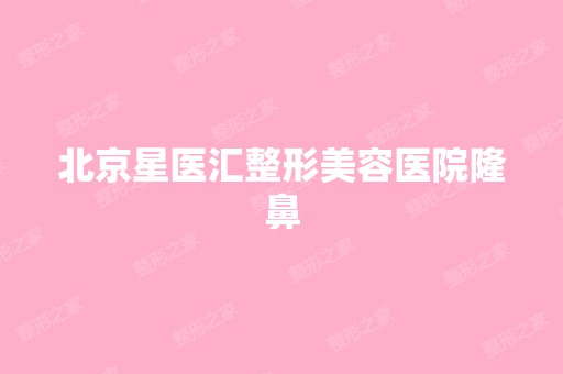 北京星医汇整形美容医院隆鼻