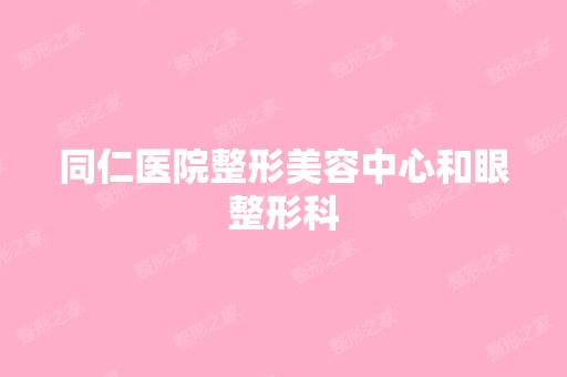 同仁医院整形美容中心和眼整形科