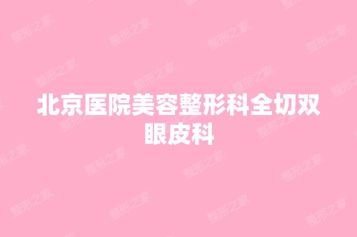 北京医院美容整形科全切双眼皮科