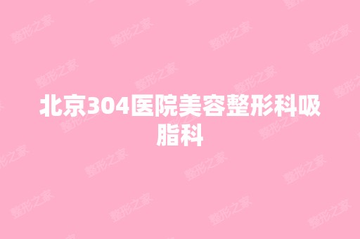 北京304医院美容整形科吸脂科