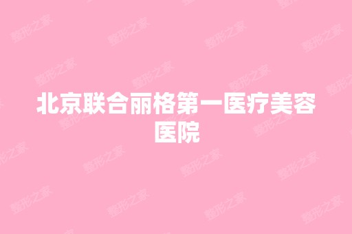 北京联合丽格第一医疗美容医院