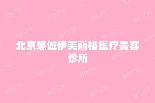 北京慈诚伊芙丽格医疗美容诊所