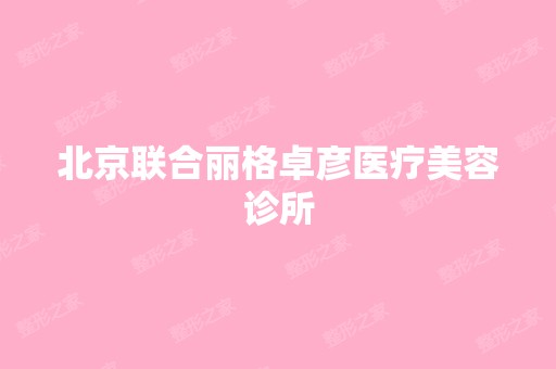 北京联合丽格卓彦医疗美容诊所