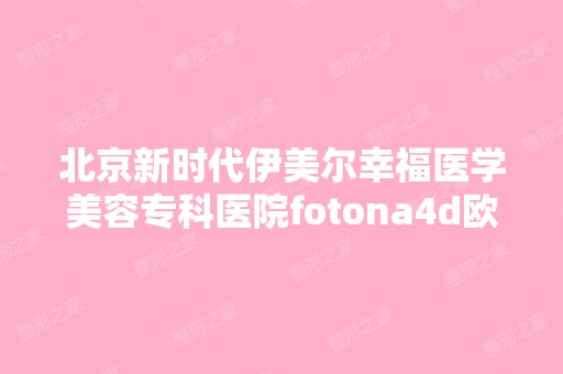 北京新时代伊美尔幸福医学美容专科医院fotona4d欧洲之星