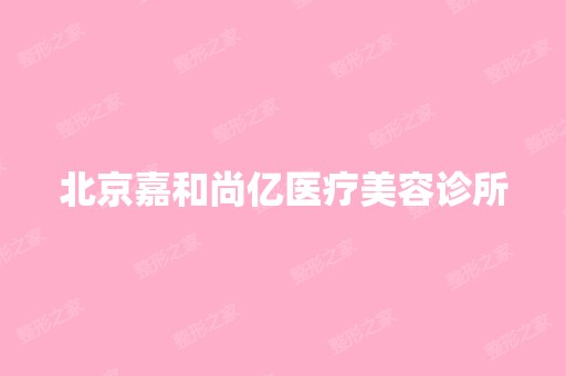 北京嘉和尚亿医疗美容诊所