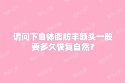 请问下自体脂肪丰额头一般要多久恢复自然？