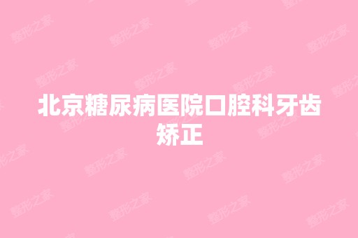 北京糖尿病医院口腔科牙齿矫正