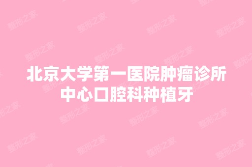 北京大学第一医院肿瘤诊所中心口腔科种植牙