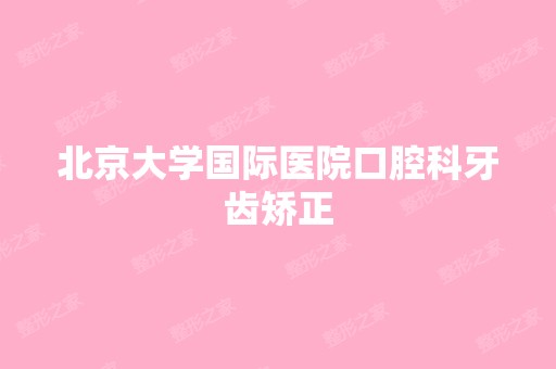 北京大学国际医院口腔科牙齿矫正