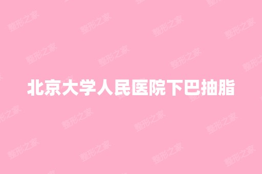 北京大学人民医院下巴抽脂