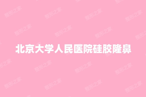 北京大学人民医院硅胶隆鼻