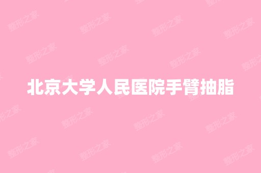 北京大学人民医院手臂抽脂