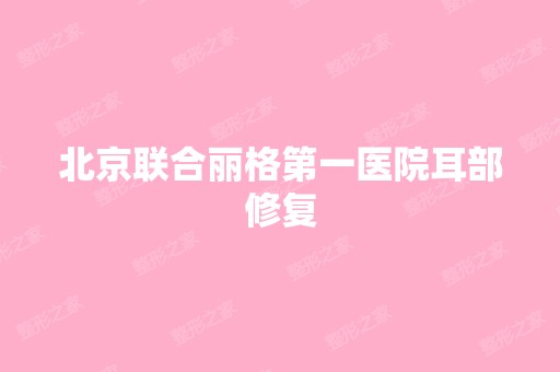 北京联合丽格第一医院耳部修复