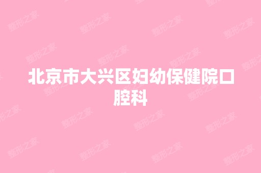 北京市大兴区妇幼保健院口腔科